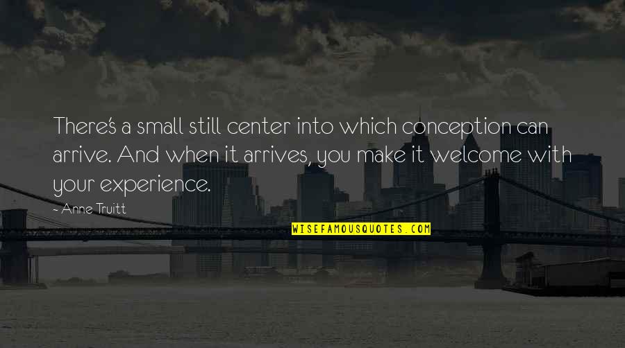 Your Welcome Quotes By Anne Truitt: There's a small still center into which conception