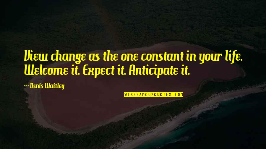 Your Welcome Quotes By Denis Waitley: View change as the one constant in your