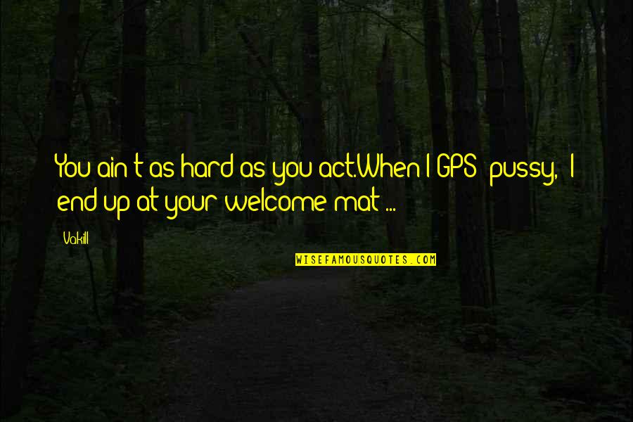 Your Welcome Quotes By Vakill: You ain't as hard as you act.When I