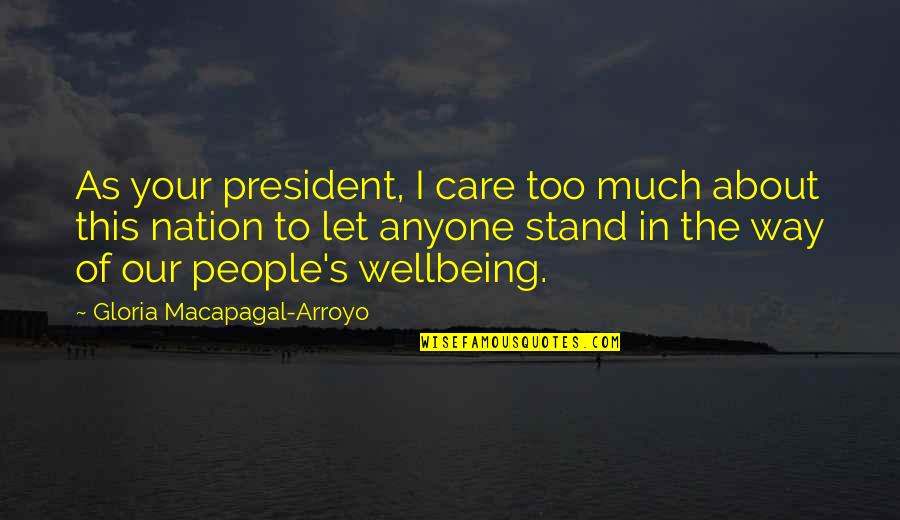 Your Wellbeing Quotes By Gloria Macapagal-Arroyo: As your president, I care too much about Your Wellbeing Quotes By Gloria Macapagal-Arroyo: As your president, I care too much about