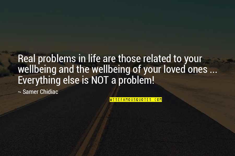 Your Wellbeing Quotes By Samer Chidiac: Real problems in life are those related to Your Wellbeing Quotes By Samer Chidiac: Real problems in life are those related to