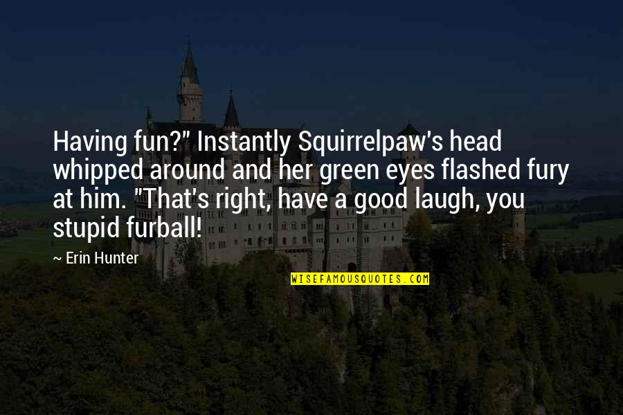 Your Whipped Quotes By Erin Hunter: Having fun?" Instantly Squirrelpaw's head whipped around and Your Whipped Quotes By Erin Hunter: Having fun?" Instantly Squirrelpaw's head whipped around and