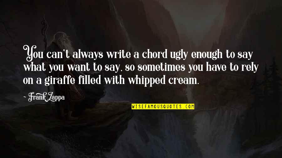 Your Whipped Quotes By Frank Zappa: You can't always write a chord ugly enough Your Whipped Quotes By Frank Zappa: You can't always write a chord ugly enough