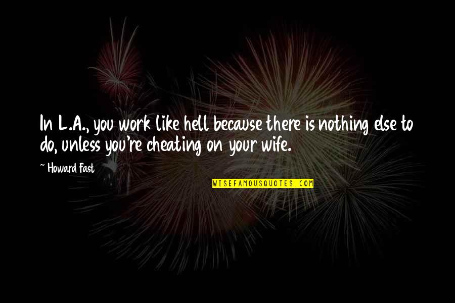 Your Wife Cheating Quotes By Howard Fast: In L.A., you work like hell because there