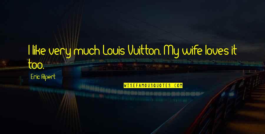 Your Wife Loves You Quotes By Eric Ripert: I like very much Louis Vuitton. My wife