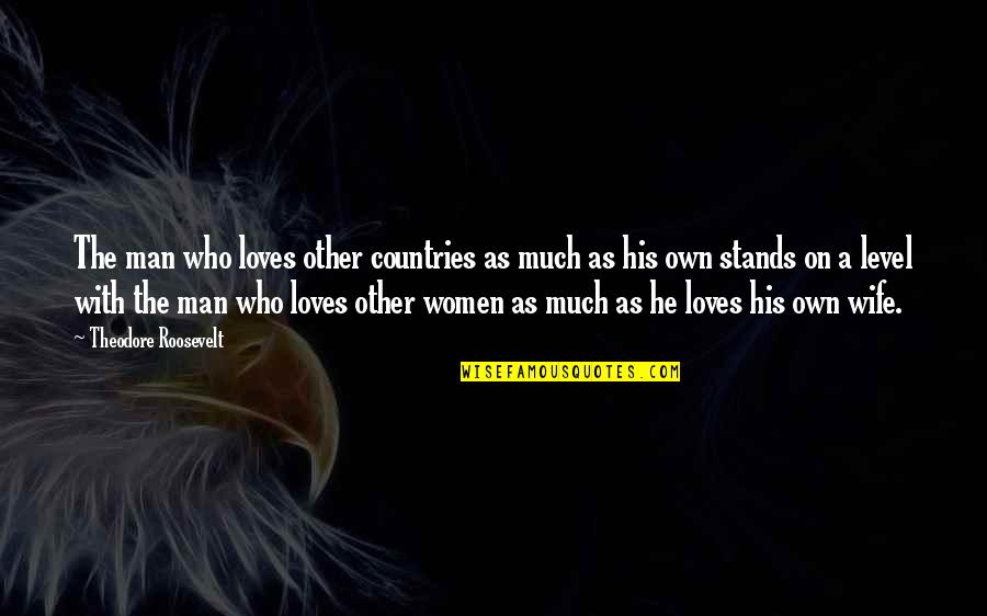 Your Wife Loves You Quotes By Theodore Roosevelt: The man who loves other countries as much