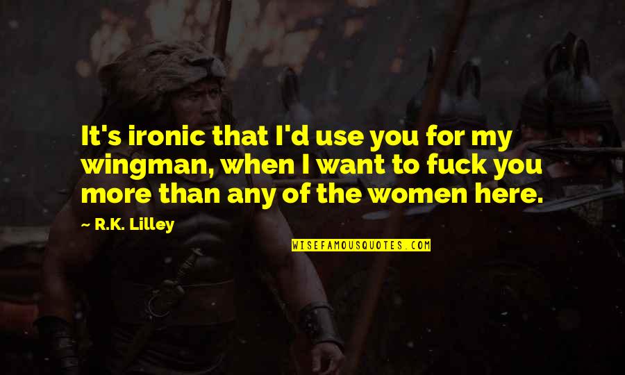 Your Wingman Quotes By R.K. Lilley: It's ironic that I'd use you for my