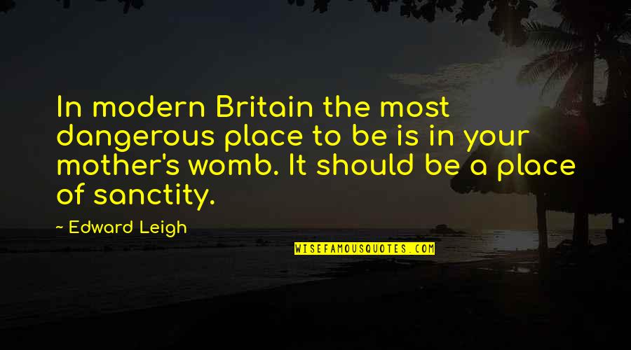 Your Womb Quotes By Edward Leigh: In modern Britain the most dangerous place to Your Womb Quotes By Edward Leigh: In modern Britain the most dangerous place to