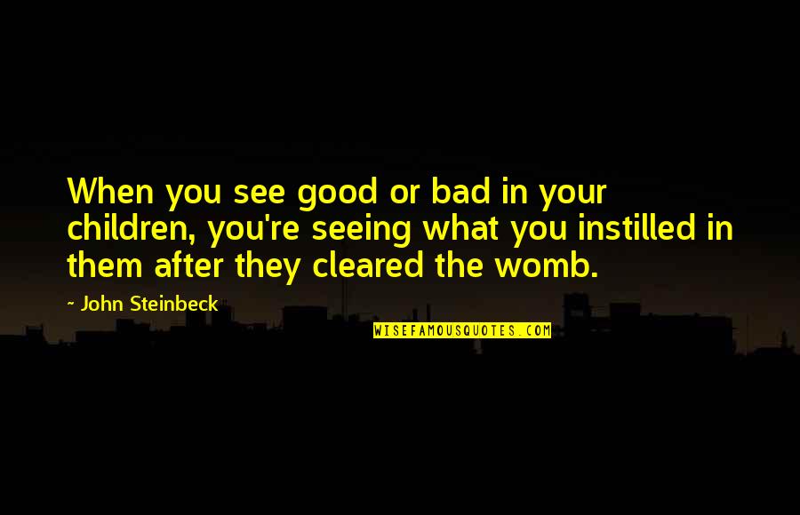 Your Womb Quotes By John Steinbeck: When you see good or bad in your Your Womb Quotes By John Steinbeck: When you see good or bad in your