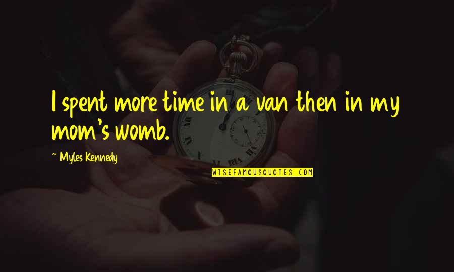 Your Womb Quotes By Myles Kennedy: I spent more time in a van then Your Womb Quotes By Myles Kennedy: I spent more time in a van then