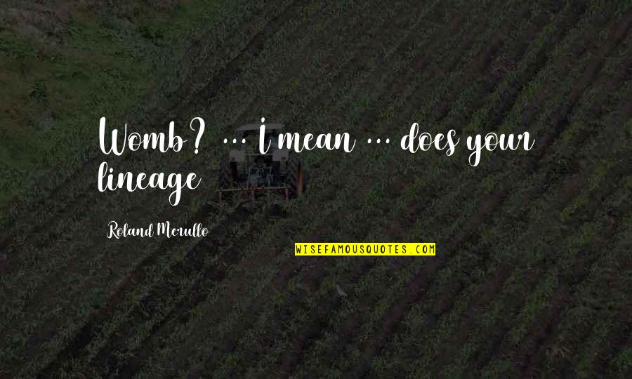 Your Womb Quotes By Roland Merullo: Womb? ... I mean ... does your lineage Your Womb Quotes By Roland Merullo: Womb? ... I mean ... does your lineage