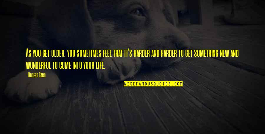 Your Wonderful Quotes By Robert Caro: As you get older, you sometimes feel that
