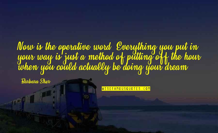 Your Word Is Everything Quotes By Barbara Sher: Now is the operative word. Everything you put
