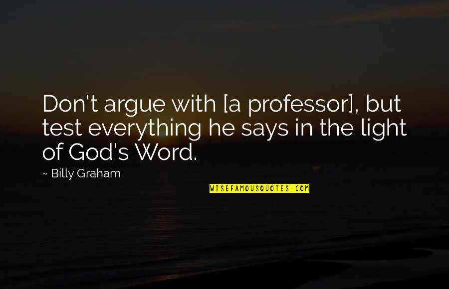 Your Word Is Everything Quotes By Billy Graham: Don't argue with [a professor], but test everything
