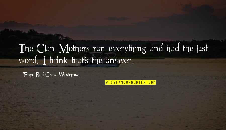 Your Word Is Everything Quotes By Floyd Red Crow Westerman: The Clan Mothers ran everything and had the