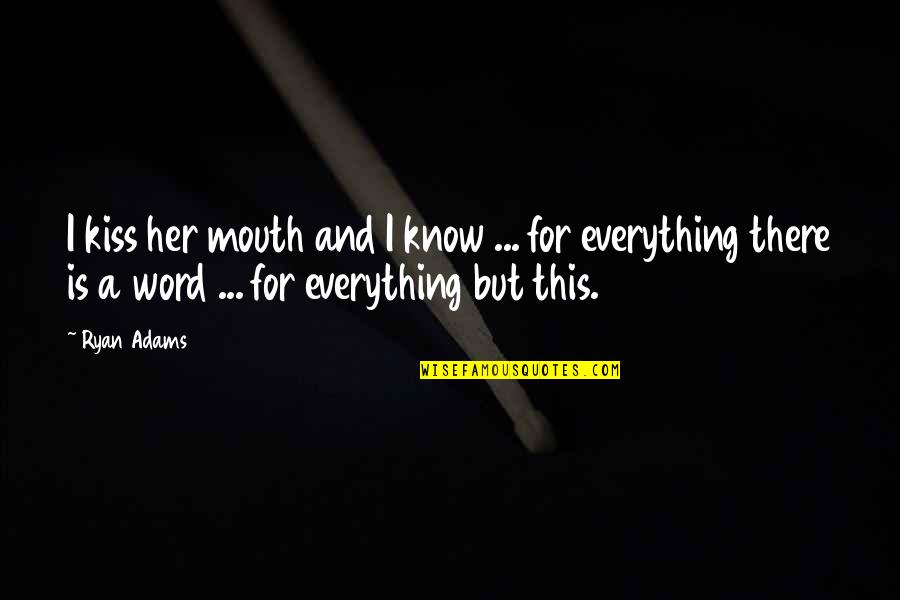 Your Word Is Everything Quotes By Ryan Adams: I kiss her mouth and I know ...