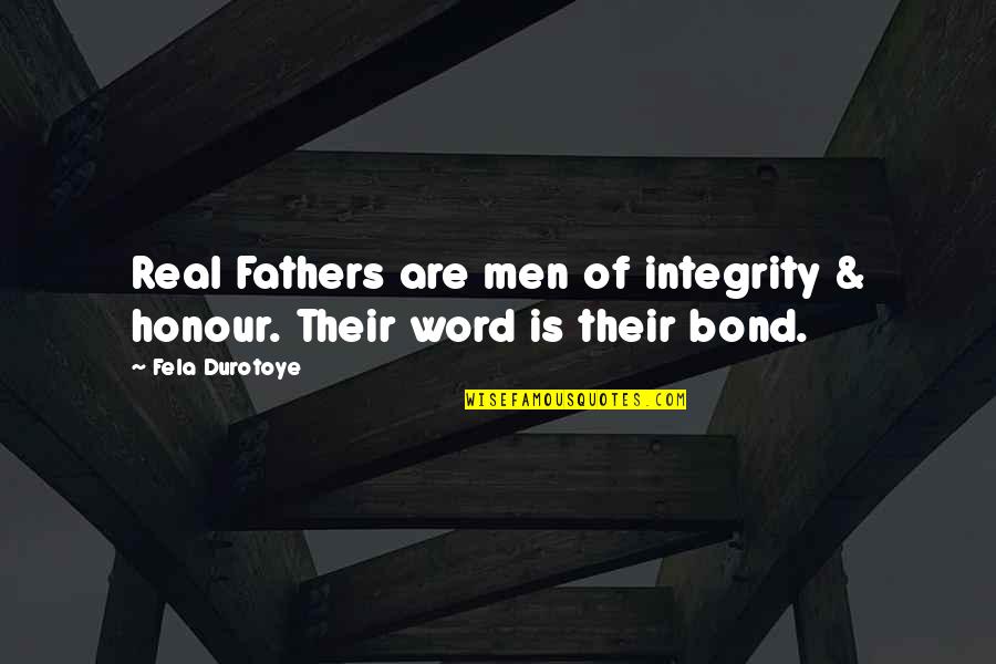 Your Word Is Your Bond Quotes By Fela Durotoye: Real Fathers are men of integrity & honour.