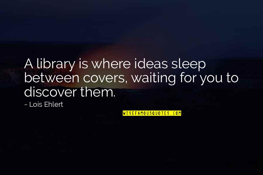 Your Word Is Your Bond Quotes By Lois Ehlert: A library is where ideas sleep between covers,