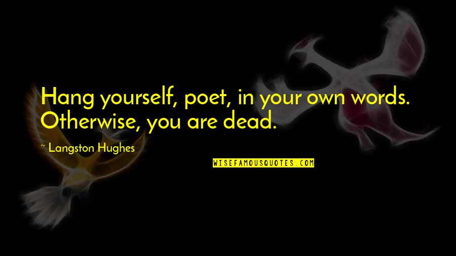 Your Words Are Quotes By Langston Hughes: Hang yourself, poet, in your own words. Otherwise,