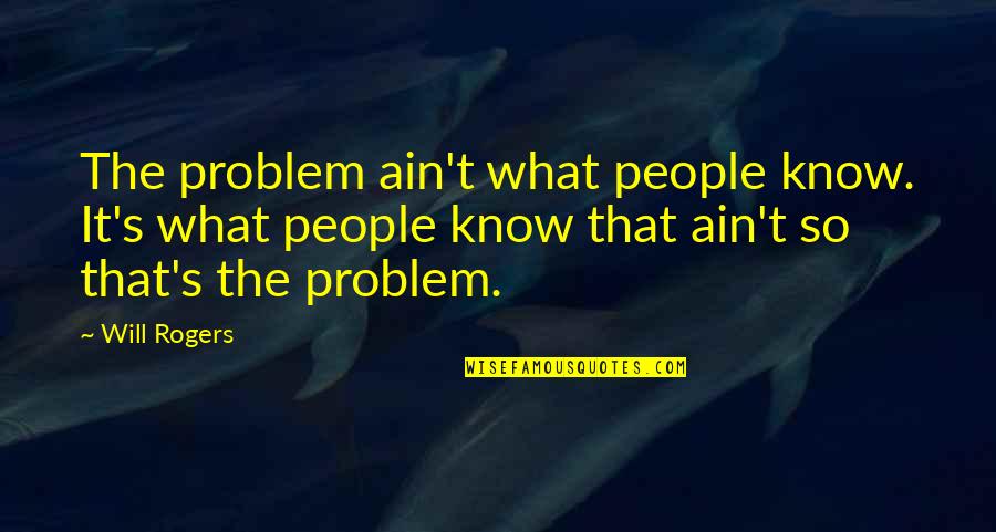 Your Words Killed Me Quotes By Will Rogers: The problem ain't what people know. It's what
