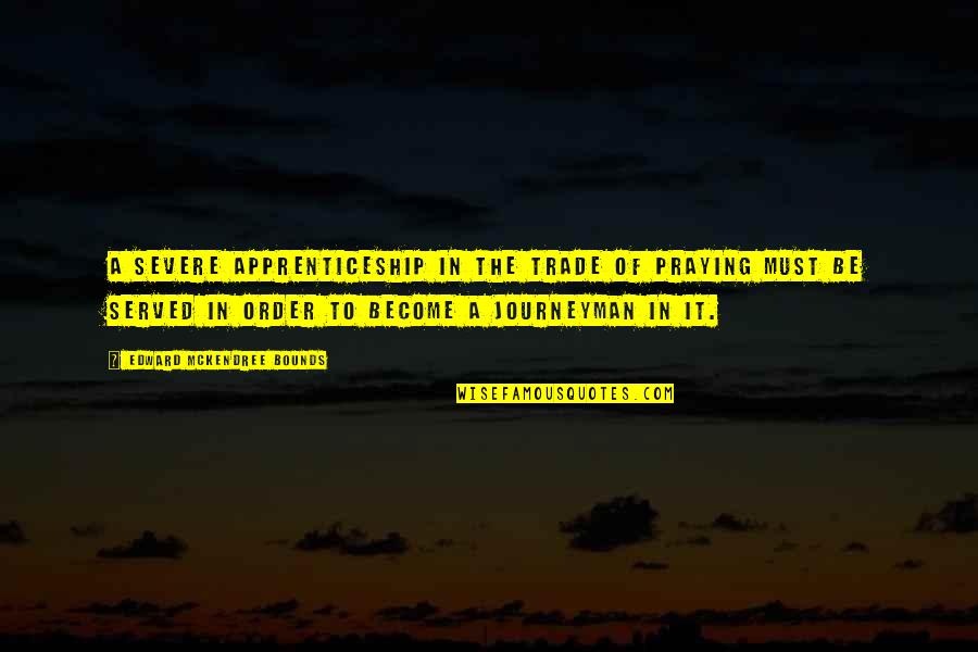 Your Words Will Never Hurt Me Quotes By Edward McKendree Bounds: A severe apprenticeship in the trade of praying