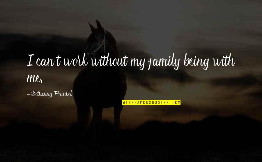 Your Work Family Quotes By Bethenny Frankel: I can't work without my family being with