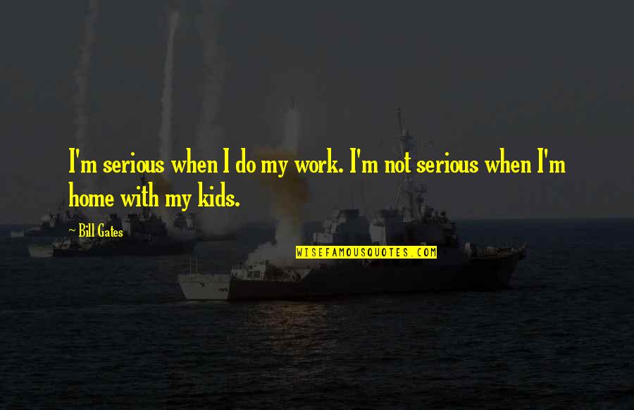 Your Work Family Quotes By Bill Gates: I'm serious when I do my work. I'm