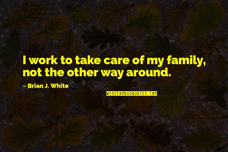 Your Work Family Quotes By Brian J. White: I work to take care of my family,