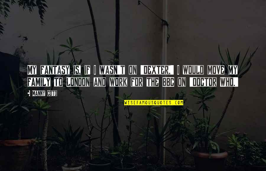 Your Work Family Quotes By Manny Coto: My fantasy is, if I wasn't on 'Dexter,'