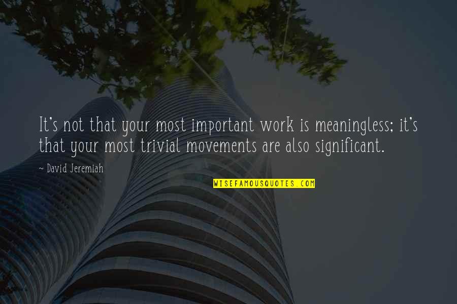 Your Work Is Important Quotes By David Jeremiah: It's not that your most important work is