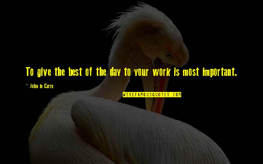 Your Work Is Important Quotes By John Le Carre: To give the best of the day to