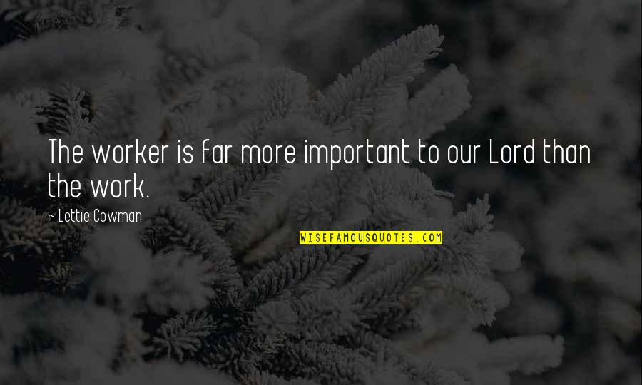 Your Work Is Important Quotes By Lettie Cowman: The worker is far more important to our