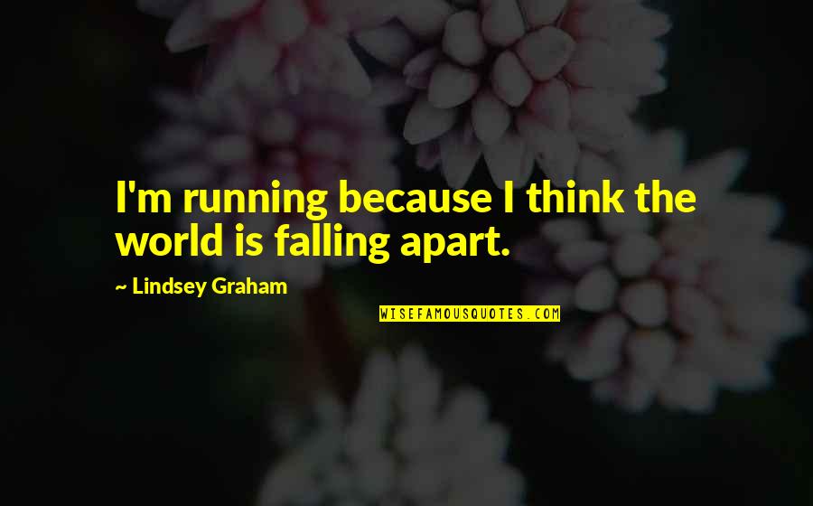 Your World Falling Apart Quotes By Lindsey Graham: I'm running because I think the world is