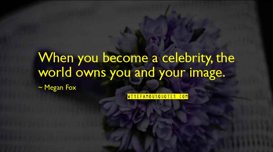 Your World Quotes By Megan Fox: When you become a celebrity, the world owns