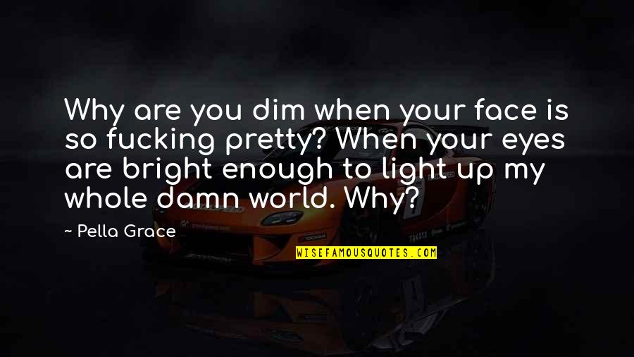 Your World Quotes By Pella Grace: Why are you dim when your face is