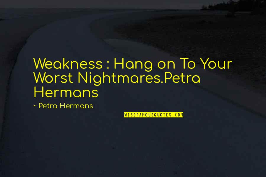 Your Worst Quotes By Petra Hermans: Weakness : Hang on To Your Worst Nightmares.Petra