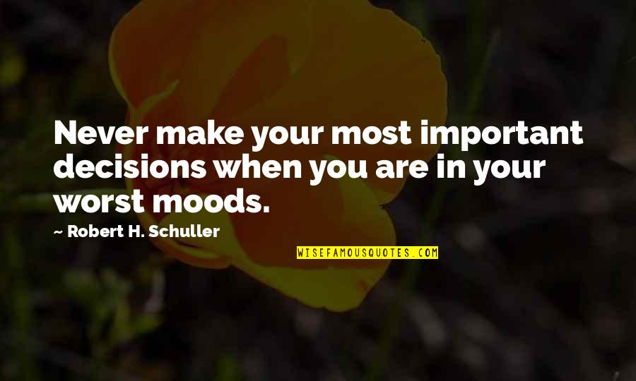 Your Worst Quotes By Robert H. Schuller: Never make your most important decisions when you