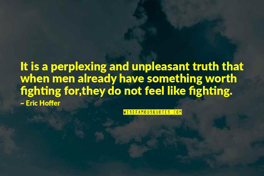 Your Worth Fighting For Quotes By Eric Hoffer: It is a perplexing and unpleasant truth that
