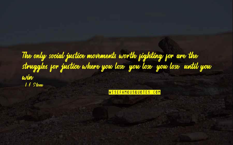 Your Worth Fighting For Quotes By I. F. Stone: The only social justice movements worth fighting for