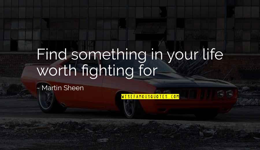 Your Worth Fighting For Quotes By Martin Sheen: Find something in your life worth fighting for