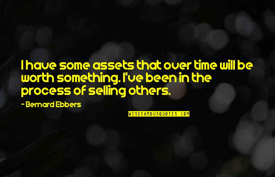 Your Worth My Time Quotes By Bernard Ebbers: I have some assets that over time will