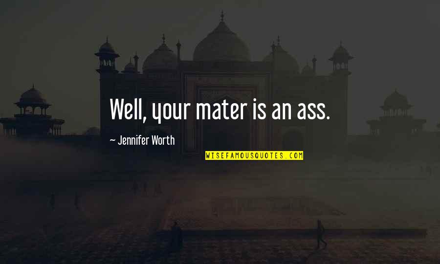 Your Worth Quotes By Jennifer Worth: Well, your mater is an ass.