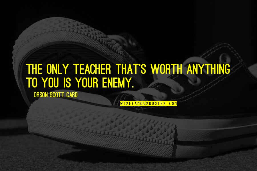 Your Worth Quotes By Orson Scott Card: The only teacher that's worth anything to you