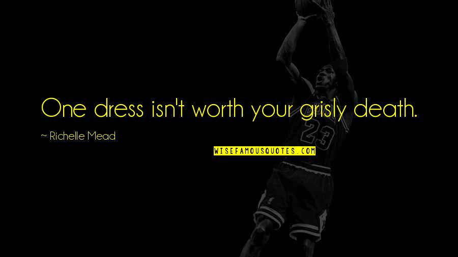Your Worth Quotes By Richelle Mead: One dress isn't worth your grisly death. Your Worth Quotes By Richelle Mead: One dress isn't worth your grisly death.