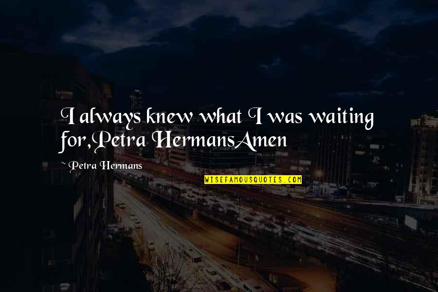 Your Worth Waiting For Quotes By Petra Hermans: I always knew what I was waiting for,Petra