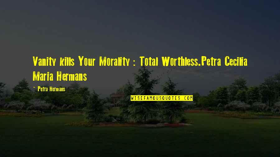 Your Worthless Quotes By Petra Hermans: Vanity kills Your Morality : Total Worthless.Petra Cecilia