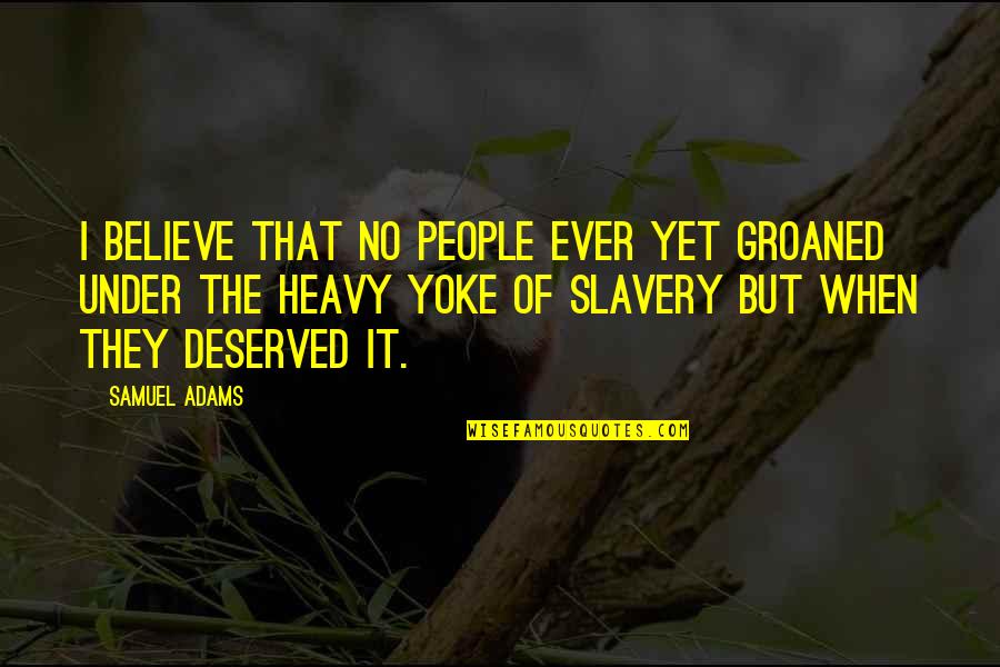 Your Yoke Quotes By Samuel Adams: I believe that no people ever yet groaned Your Yoke Quotes By Samuel Adams: I believe that no people ever yet groaned