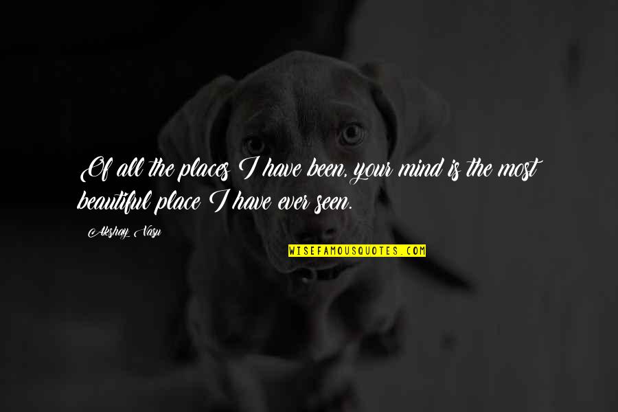Your Your Most Beautiful Quotes By Akshay Vasu: Of all the places I have been, your Your Your Most Beautiful Quotes By Akshay Vasu: Of all the places I have been, your