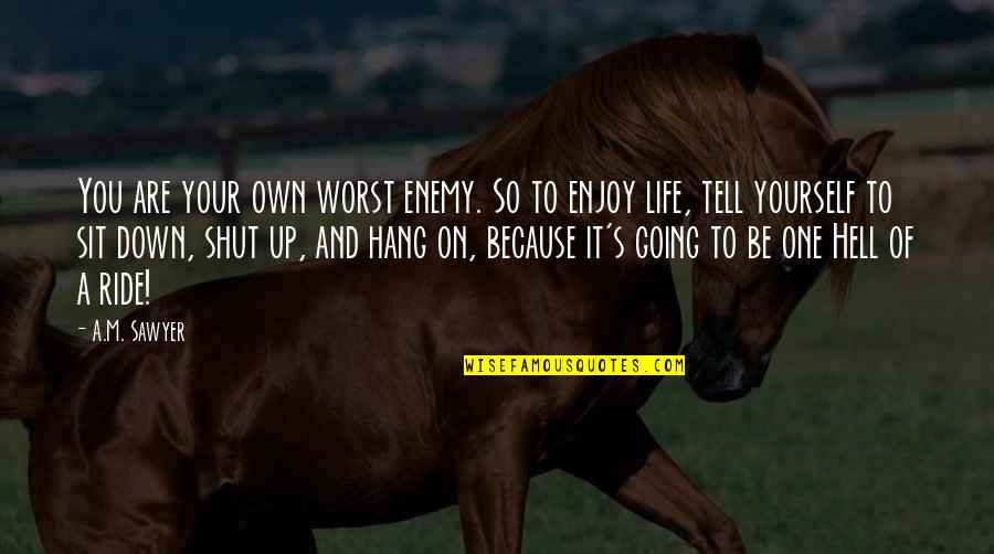 Your Your Own Worst Enemy Quotes By A.M. Sawyer: You are your own worst enemy. So to