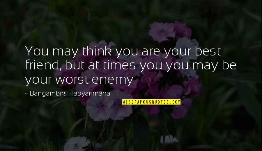 Your Your Own Worst Enemy Quotes By Bangambiki Habyarimana: You may think you are your best friend,